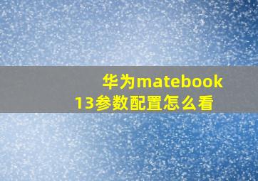 华为matebook 13参数配置怎么看